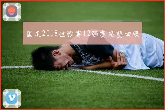 国足2018世预赛12强赛完整回顾