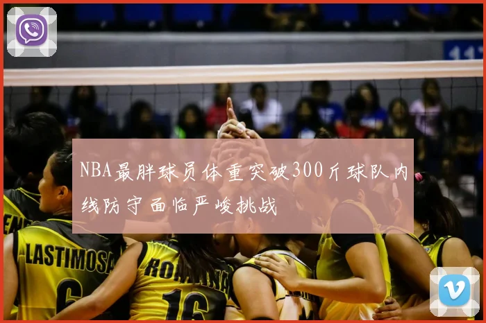 NBA最胖球员体重突破300斤球队内线防守面临严峻挑战