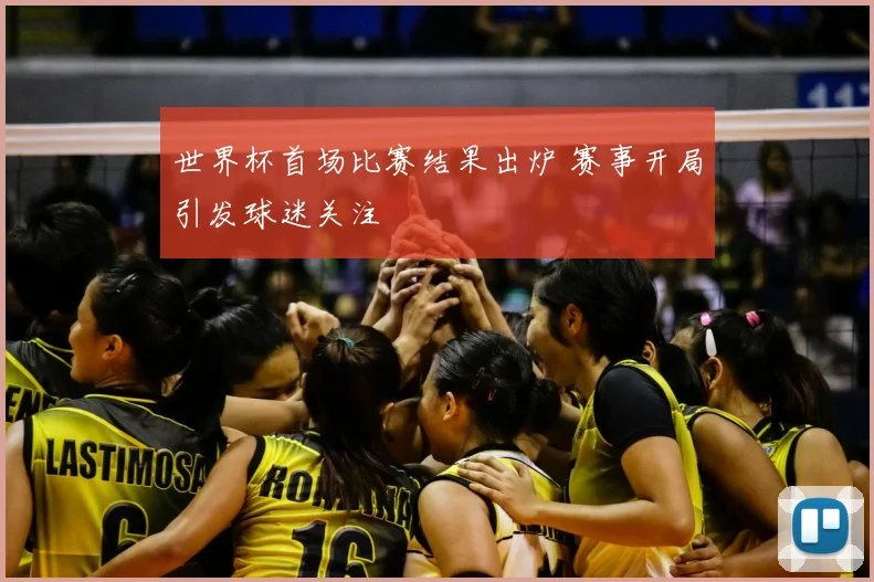 世界杯首场比赛结果出炉 赛事开局引发球迷关注