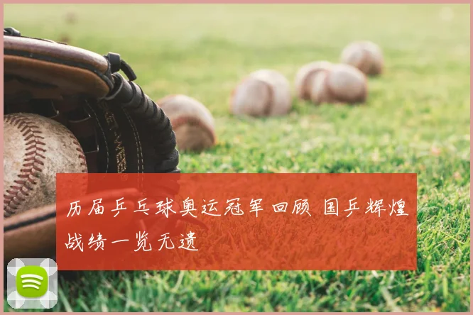 历届乒乓球奥运冠军回顾 国乒辉煌战绩一览无遗