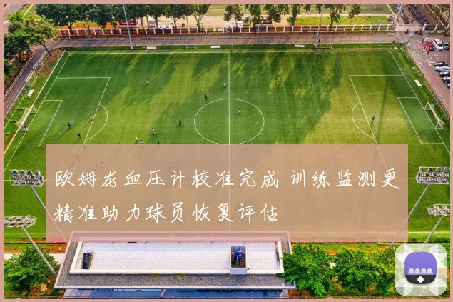 欧姆龙血压计校准完成 训练监测更精准助力球员恢复评估