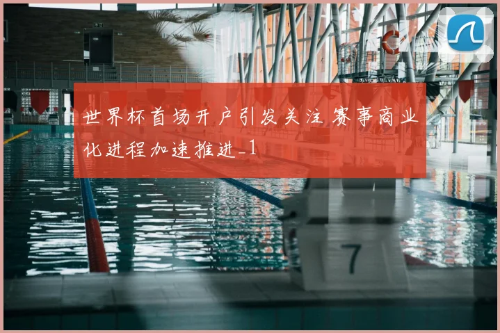 世界杯首场开户引发关注 赛事商业化进程加速推进_1