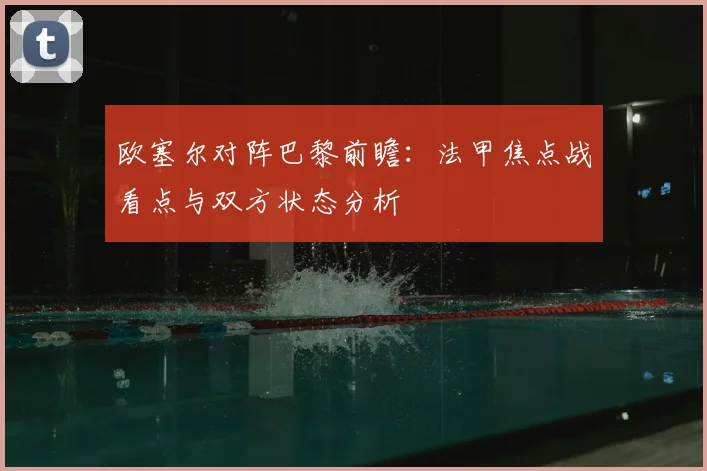 欧塞尔对阵巴黎前瞻：法甲焦点战看点与双方状态分析