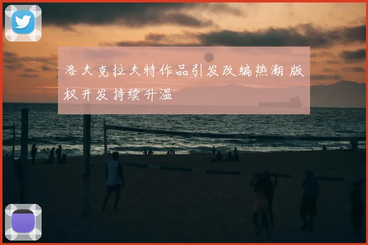 洛夫克拉夫特作品引发改编热潮 版权开发持续升温