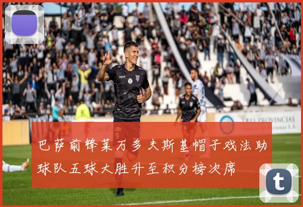 巴萨前锋莱万多夫斯基帽子戏法助球队五球大胜升至积分榜次席