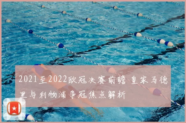 2021至2022欧冠决赛前瞻 皇家马德里与利物浦争冠焦点解析