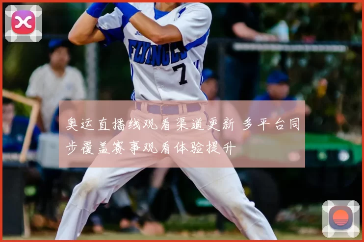 奥运直播线观看渠道更新 多平台同步覆盖赛事观看体验提升