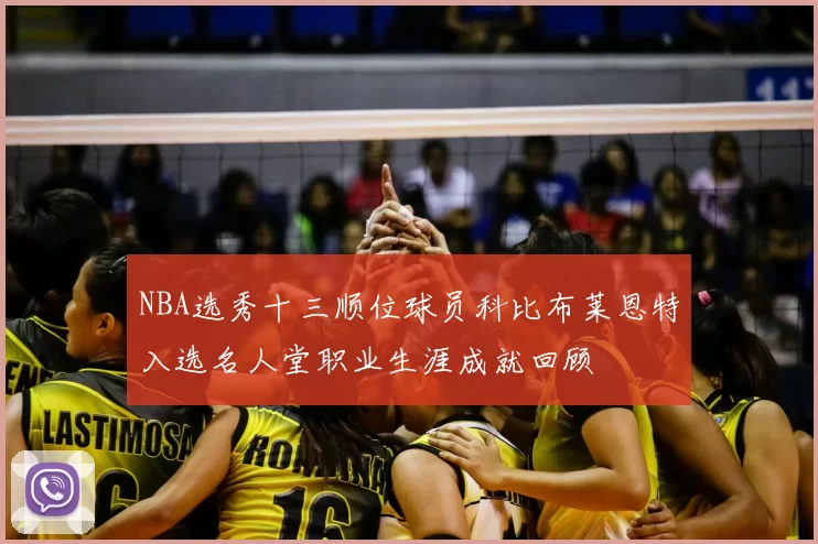 NBA选秀十三顺位球员科比布莱恩特入选名人堂职业生涯成就回顾