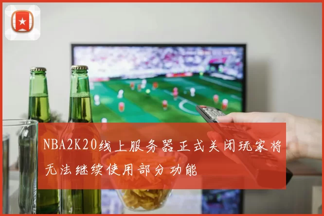 NBA2K20线上服务器正式关闭玩家将无法继续使用部分功能