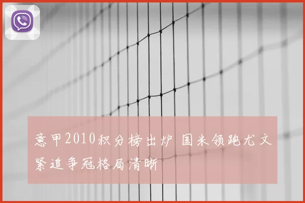 意甲2010积分榜出炉 国米领跑尤文紧追争冠格局清晰