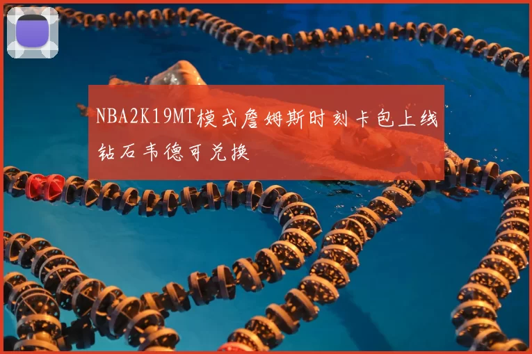 NBA2K19MT模式詹姆斯时刻卡包上线钻石韦德可兑换