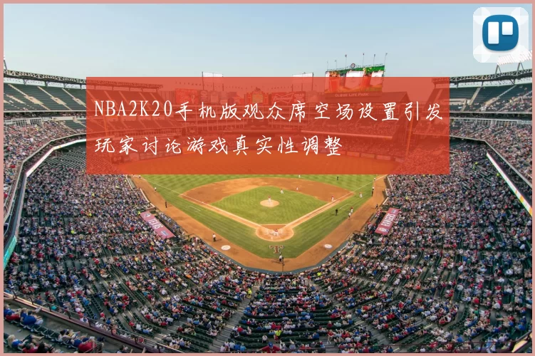 NBA2K20手机版观众席空场设置引发玩家讨论游戏真实性调整
