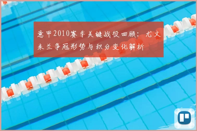意甲2010赛季关键战役回顾：尤文米兰争冠形势与积分变化解析