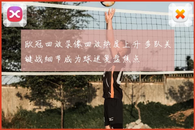 欧冠回放录像回放热度上升 多队关键战细节成为球迷复盘焦点