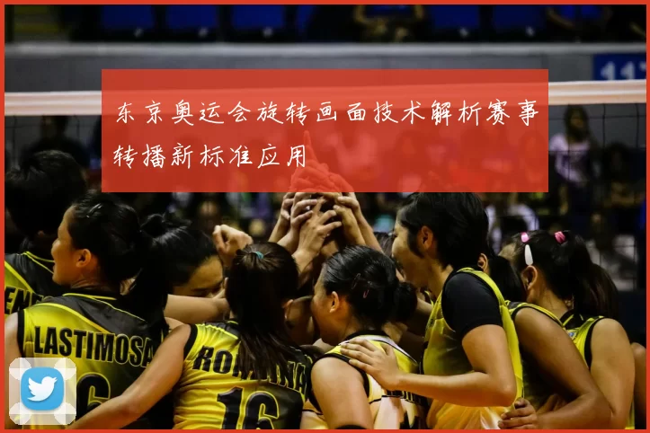 东京奥运会旋转画面技术解析赛事转播新标准应用