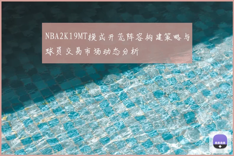 NBA2K19MT模式开荒阵容构建策略与球员交易市场动态分析