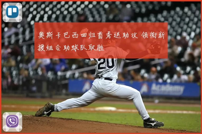 奥斯卡巴西回归首秀送助攻 领衔新援组合助球队取胜