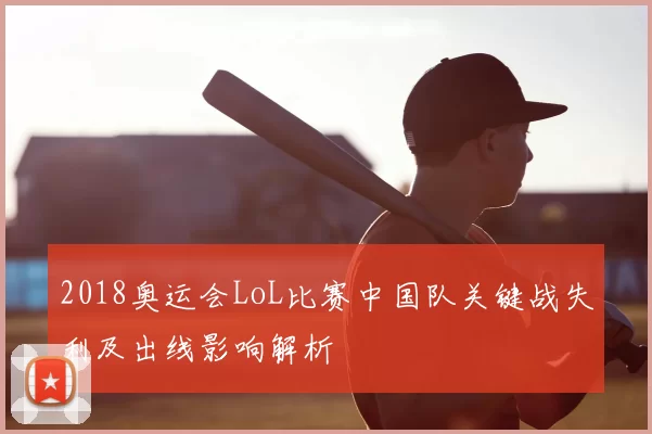 2018奥运会LoL比赛中国队关键战失利及出线影响解析