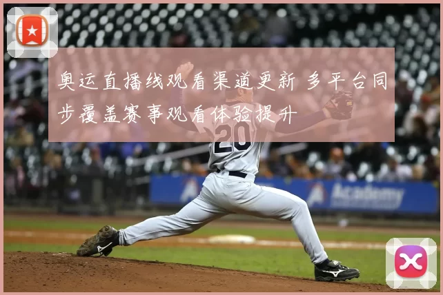 奥运直播线观看渠道更新 多平台同步覆盖赛事观看体验提升