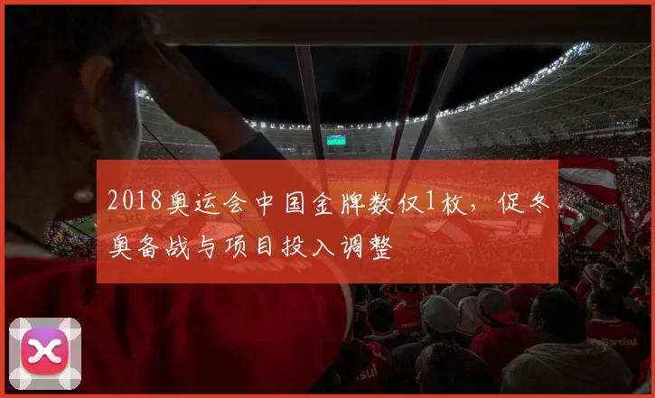 2018奥运会中国金牌数仅1枚，促冬奥备战与项目投入调整