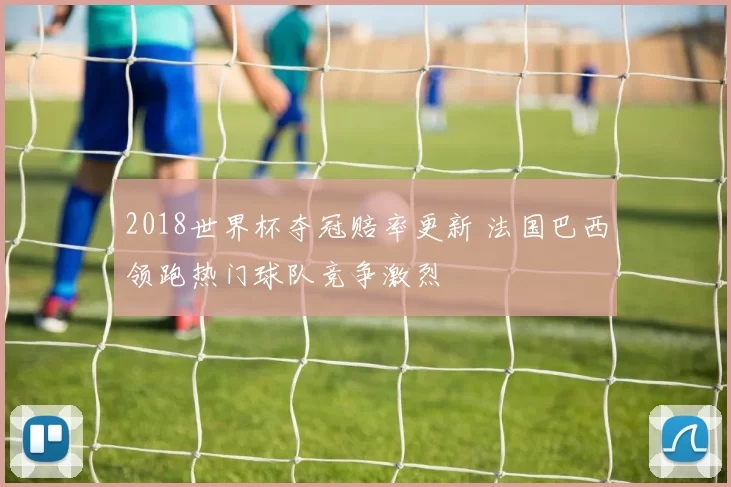 2018世界杯夺冠赔率更新 法国巴西领跑热门球队竞争激烈