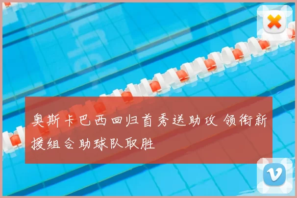 奥斯卡巴西回归首秀送助攻 领衔新援组合助球队取胜