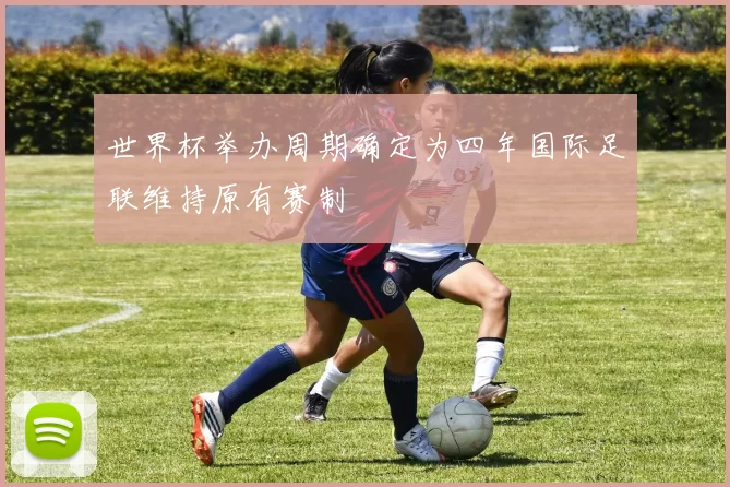 世界杯举办周期确定为四年国际足联维持原有赛制