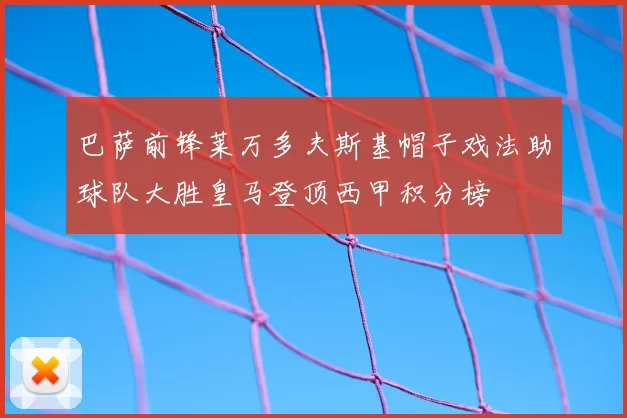 巴萨前锋莱万多夫斯基帽子戏法助球队大胜皇马登顶西甲积分榜