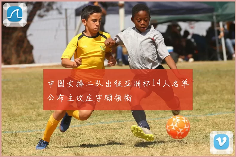 中国女排二队出征亚洲杯14人名单公布主攻庄宇珊领衔