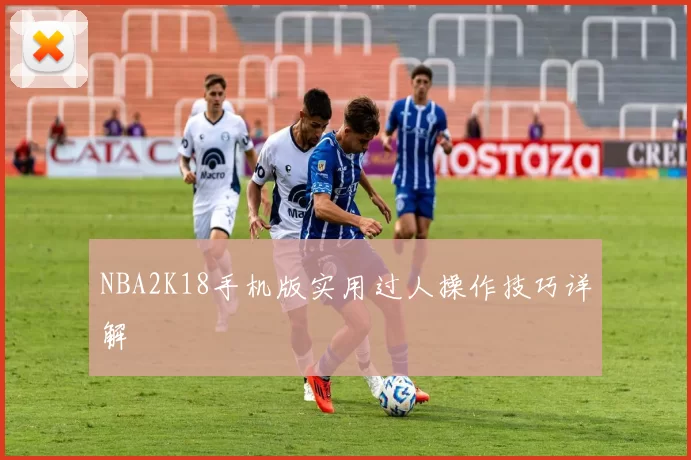 NBA2K18手机版实用过人操作技巧详解