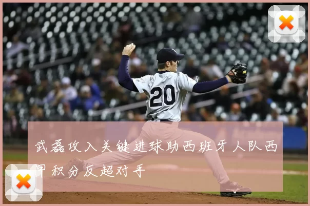 武磊攻入关键进球助西班牙人队西甲积分反超对手