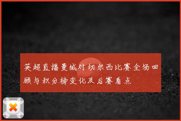 英超直播曼城对切尔西比赛全场回顾与积分榜变化及后赛看点