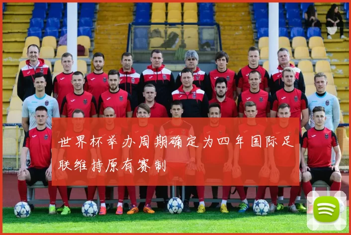 世界杯举办周期确定为四年国际足联维持原有赛制