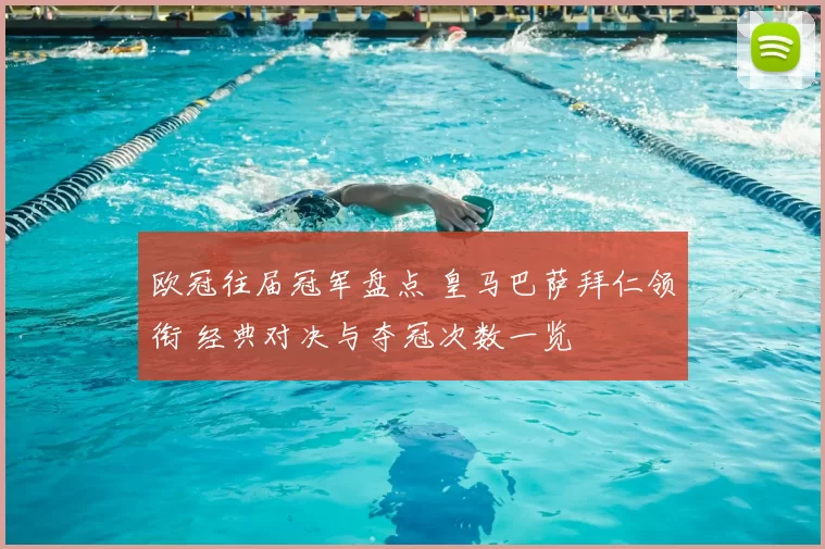 欧冠往届冠军盘点 皇马巴萨拜仁领衔 经典对决与夺冠次数一览